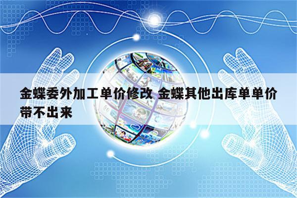 金蝶委外加工单价修改 金蝶其他出库单单价带不出来