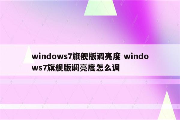 windows7旗舰版调亮度 windows7旗舰版调亮度怎么调