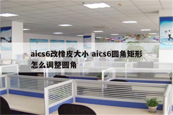 aics6改橡皮大小 aics6圆角矩形怎么调整圆角