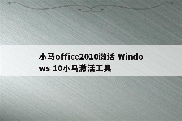 小马office2010激活 Windows 10小马激活工具