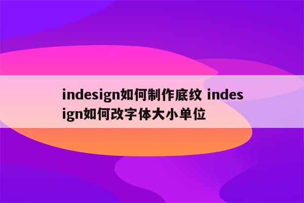 indesign如何制作底纹 indesign如何改字体大小单位