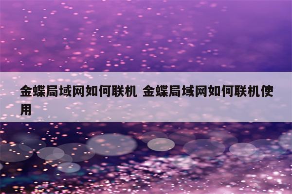 金蝶局域网如何联机 金蝶局域网如何联机使用