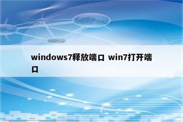 windows7释放端口 win7打开端口