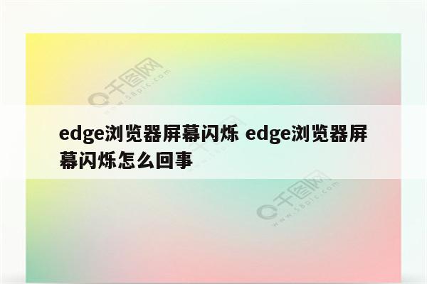 edge浏览器屏幕闪烁 edge浏览器屏幕闪烁怎么回事