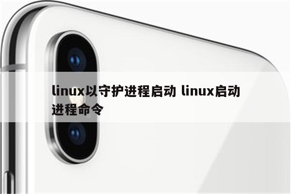 linux以守护进程启动 linux启动进程命令