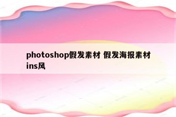 photoshop假发素材 假发海报素材ins风