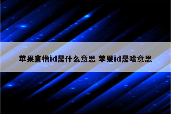 苹果直橹id是什么意思 苹果id是啥意思