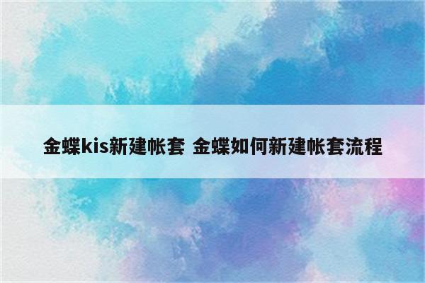 金蝶kis新建帐套 金蝶如何新建帐套流程