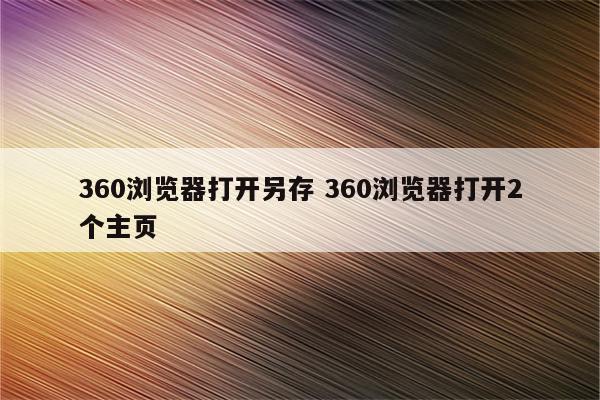360浏览器打开另存 360浏览器打开2个主页
