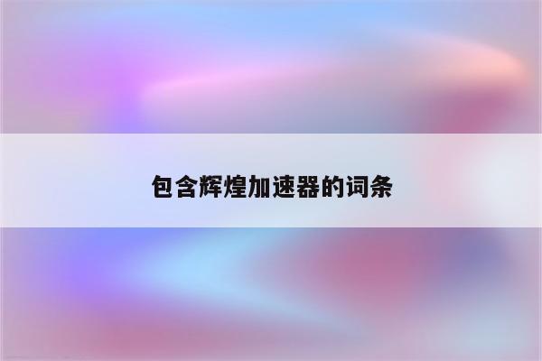 包含辉煌加速器的词条