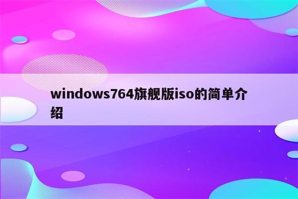 windows764旗舰版iso的简单介绍