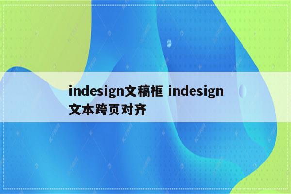 indesign文稿框 indesign文本跨页对齐