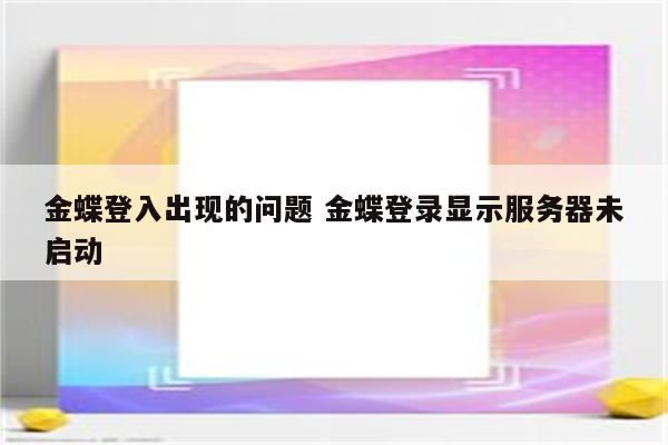 金蝶登入出现的问题 金蝶登录显示服务器未启动