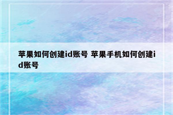 苹果如何创建id账号 苹果手机如何创建id账号