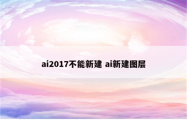 ai2017不能新建 ai新建图层