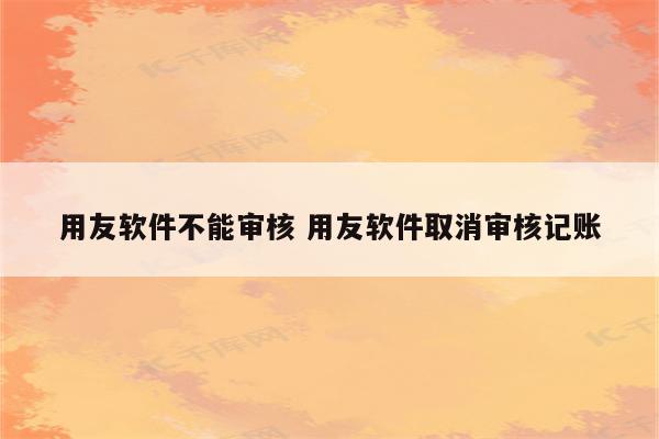 用友软件不能审核 用友软件取消审核记账