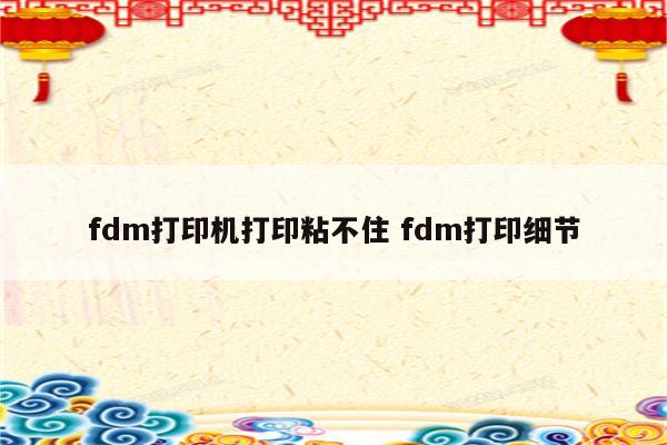 fdm打印机打印粘不住 fdm打印细节