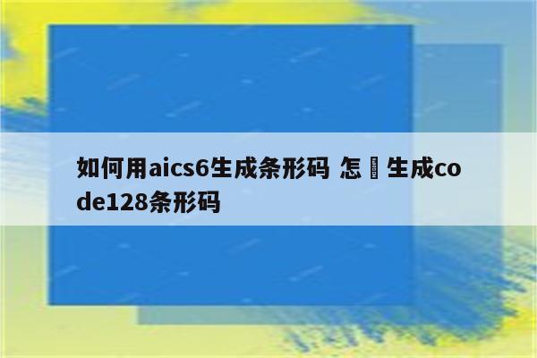 如何用aics6生成条形码 怎麼生成code128条形码