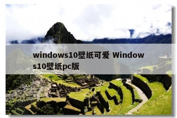 windows10壁纸可爱 Windows10壁纸pc版
