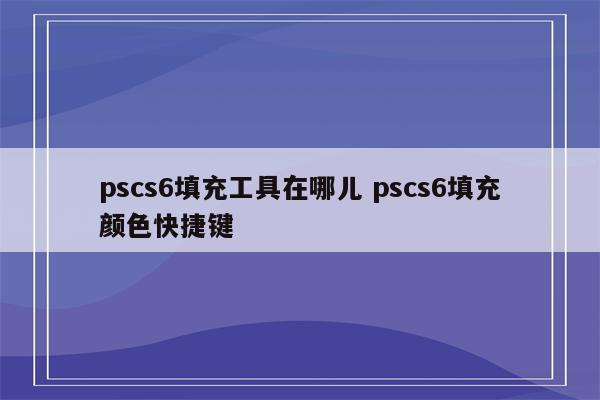 pscs6填充工具在哪儿 pscs6填充颜色快捷键
