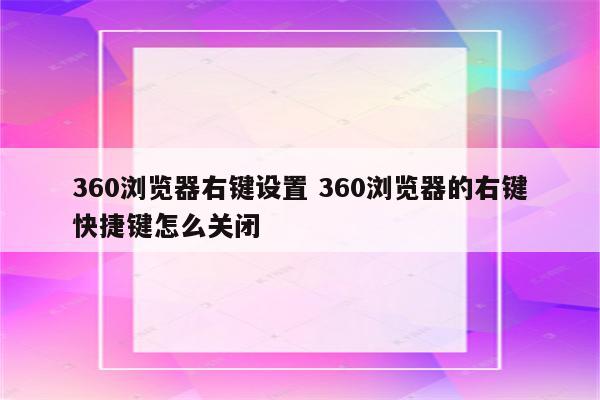 360浏览器右键设置 360浏览器的右键快捷键怎么关闭