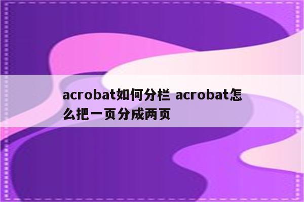 acrobat如何分栏 acrobat怎么把一页分成两页