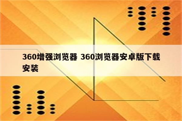 360增强浏览器 360浏览器安卓版下载安装