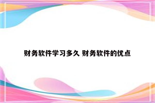 财务软件学习多久 财务软件的优点