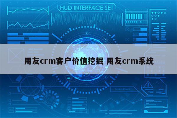 用友crm客户价值挖掘 用友crm系统