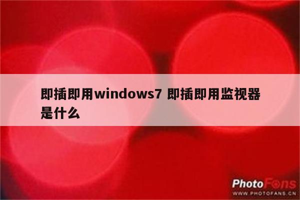 即插即用windows7 即插即用监视器是什么