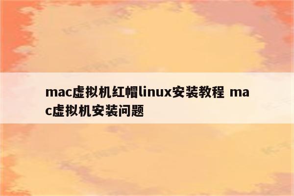 mac虚拟机红帽linux安装教程 mac虚拟机安装问题