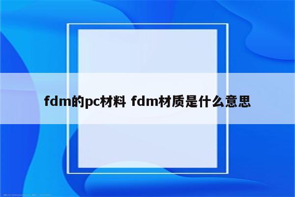 fdm的pc材料 fdm材质是什么意思