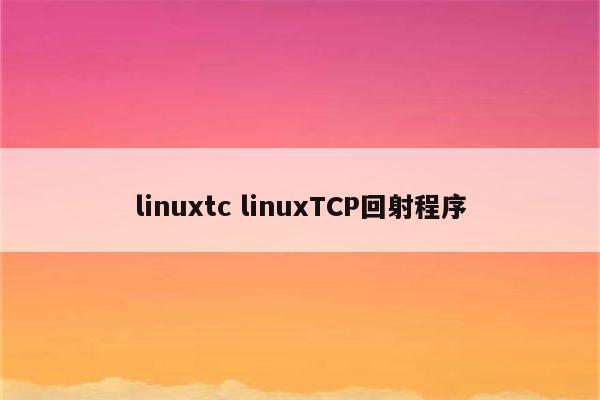 linuxtc linuxTCP回射程序