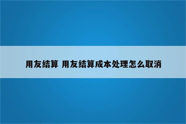 用友结算 用友结算成本处理怎么取消