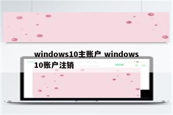windows10主账户 windows10账户注销