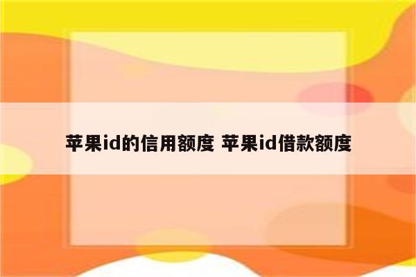 苹果id的信用额度 苹果id借款额度