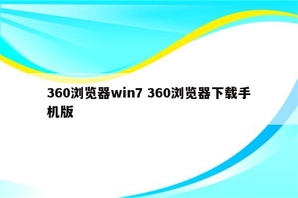 360浏览器win7 360浏览器下载手机版
