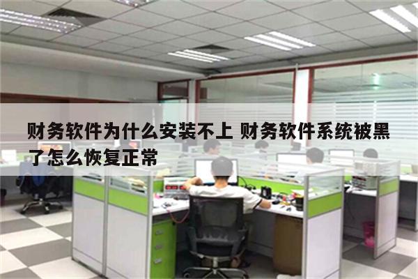 财务软件为什么安装不上 财务软件系统被黑了怎么恢复正常