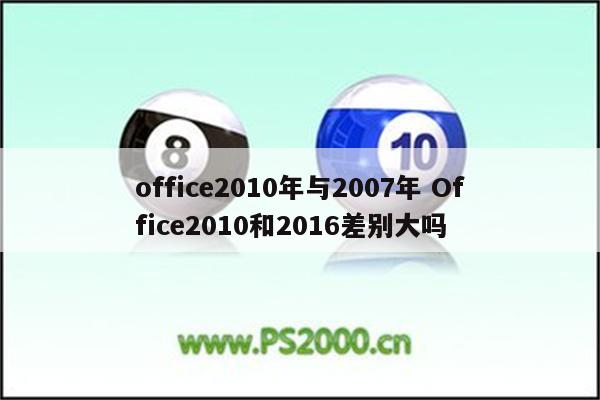 office2010年与2007年 Office2010和2016差别大吗