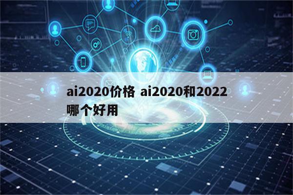 ai2020价格 ai2020和2022哪个好用
