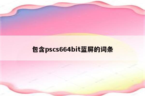 包含pscs664bit蓝屏的词条
