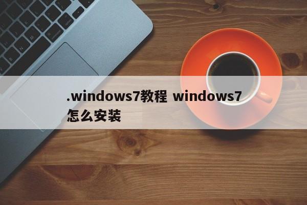 .windows7教程 windows7怎么安装
