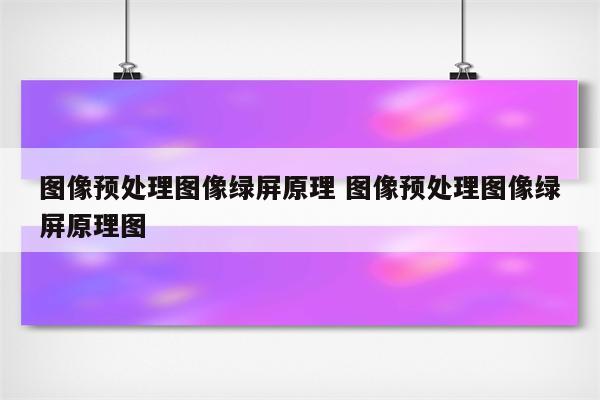 图像预处理图像绿屏原理 图像预处理图像绿屏原理图