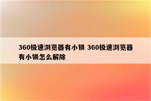 360极速浏览器有小锁 360极速浏览器有小锁怎么解除