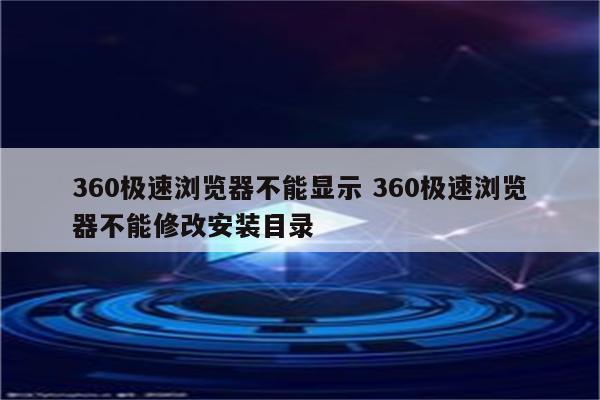 360极速浏览器不能显示 360极速浏览器不能修改安装目录