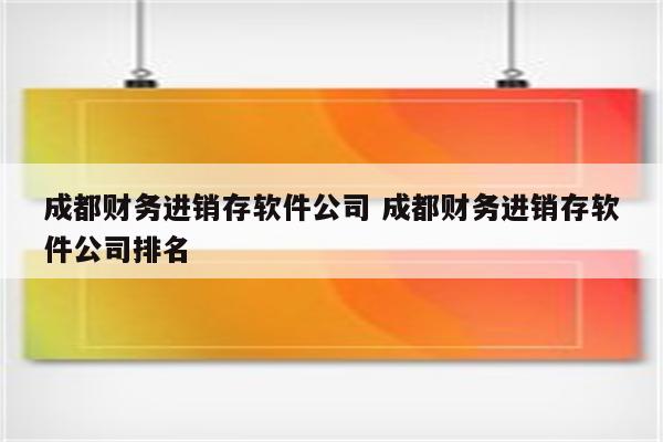 成都财务进销存软件公司 成都财务进销存软件公司排名