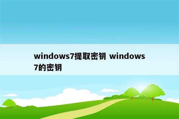 windows7提取密钥 windows7的密钥