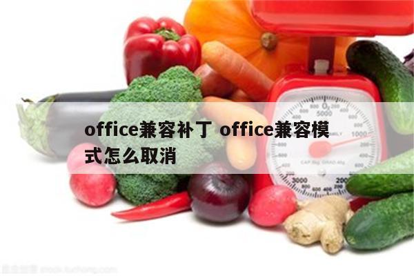 office兼容补丁 office兼容模式怎么取消