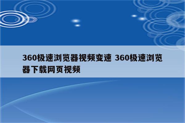 360极速浏览器视频变速 360极速浏览器下载网页视频