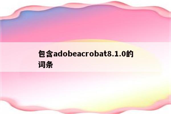 包含adobeacrobat8.1.0的词条